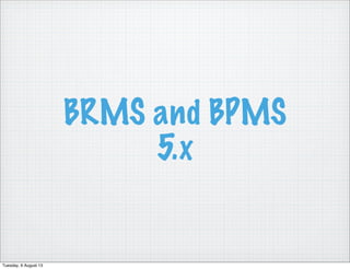 BRMS and BPMS
5.x
Tuesday, 6 August 13
 