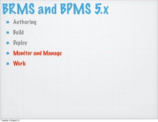 BRMS and BPMS 5.x
Authoring
Build
Deploy
Monitor and Manage
Work
Tuesday, 6 August 13
 