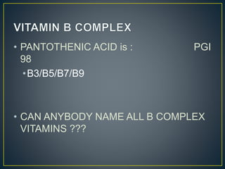 • PANTOTHENIC ACID is : PGI
98
•B3/B5/B7/B9
• CAN ANYBODY NAME ALL B COMPLEX
VITAMINS ???
 