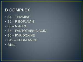 • B1 – THIAMINE
• B2 – RIBOFLAVIN
• B3 – NIACIN
• B5 – PANTOTHENIC ACID
• B6 – PYRIDOXINE
• B12 – COBALAMINE
• folate
 