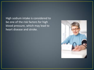 High sodium intake is considered to
be one of the risk factors for high
blood pressure, which may lead to
heart disease and stroke.
 