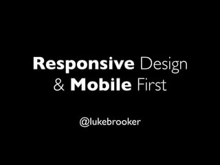 Responsive Design
  & Mobile First
     @lukebrooker
 
