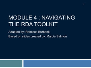 1

MODULE 4 : NAVIGATING
THE RDA TOOLKIT
Adapted by: Rebecca Burbank,
Based on slides created by: Marcia Salmon

 