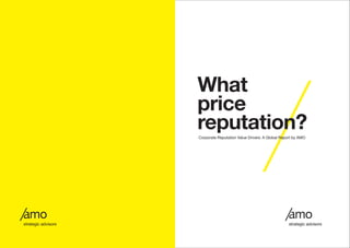 What
price
reputation?Corporate Reputation Value Drivers: A Global Report by AMO
 