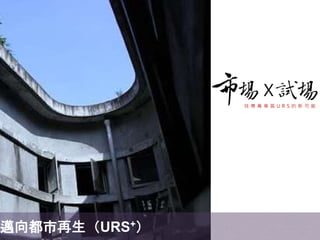 X
找 尋 萬 華 區 U R S 的 新 可 能
邁向都市再生（URS+）
 