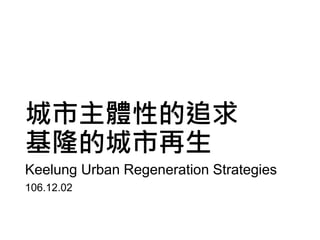 城市主體性的追求
基隆的城市再生
Keelung Urban Regeneration Strategies
106.12.02
 
