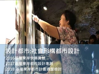 設計都市:社會形構都市設計
2016基隆東岸快樂實驗
2017基隆東岸都市設計準則
2018 基隆東岸都市計畫通盤檢討
 