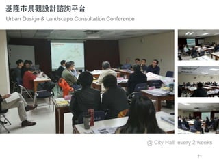 71
基隆市景觀設計諮詢平台
Urban Design & Landscape Consultation Conference
@ City Hall every 2 weeks
 