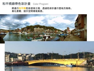 76
將進行和平橋色彩塗佈工程，透過色彩計畫行塑地方風格、
美化景觀，提升空間環境美感。
和平橋廊帶色彩計畫 Color Program
 