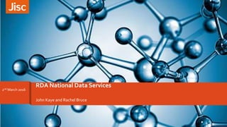 John Kaye and Rachel Bruce
RDA National Data Services
2nd March 2016
 