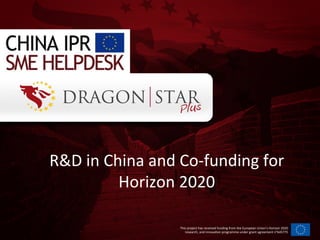 This	
  project	
  has	
  received	
  funding	
  from	
  the	
  European	
  Union’s	
  Horizon	
  2020	
  
research,	
  and	
  innova=on	
  programme	
  under	
  grant	
  agreement	
  n°645775	
  
R&D	
  in	
  China	
  and	
  Co-­‐funding	
  for	
  
Horizon	
  2020	
  
 