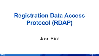 Registration Data Access
Protocol (RDAP)
Jake Flint
 