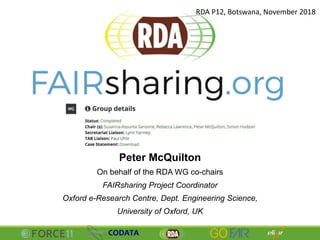 Peter McQuilton
On behalf of the RDA WG co-chairs
FAIRsharing Project Coordinator
Oxford e-Research Centre, Dept. Engineering Science,
University of Oxford, UK
RDA P12, Botswana, November 2018
 