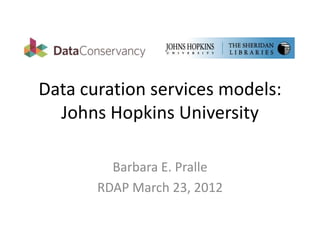 Data curation services models:
  Johns Hopkins University

         Barbara E. Pralle
       RDAP March 23, 2012
 