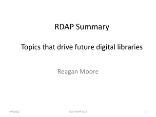 RDAP Summary

           Topics that drive future digital libraries


                       Reagan Moore




4/4/2012                   ASIST RDAP 2012              1
 