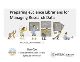 Preparing	
  eScience	
  Librarians	
  for	
  
Managing	
  Research	
  Data	
  




        RDAP	
  2012,	
  New	
  Orleans,	
  LA	
  
                        	
  
                    Jian	
  Qin	
  	
  
      School	
  of	
  InformaCon	
  Studies	
  
          Syracuse	
  University	
  
 