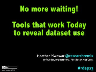No more waiting!
             Tools that work Today
             to reveal dataset use

                         Heather	
  Piwowar	
  @researchremix	
  
                             cofounder,	
  ImpactStory.	
  	
  Postdoc	
  at	
  NESCent.



some photos NC, SA
                                                                     #rdap13	
  
 