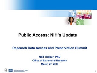 1
Public Access: NIH’s Update
Research Data Access and Preservation Summit
Neil Thakur, PhD
Office of Extramural Research
March 27, 2014
 