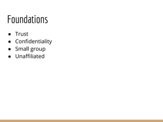 Foundations
● Trust
● Confidentiality
● Small group
● Unaffiliated
 