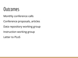 Outcomes
Monthly conference calls
Conference proposals, articles
Data repository working group
Instruction working group
Letter to PLoS
 