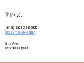Thank you!
Joining, code of conduct:
https://goo.gl/MIsOLA
Brian Westra
bwestra@uoregon.edu
 