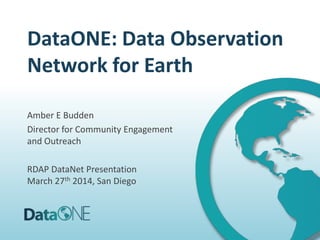 DataONE: Data Observation
Network for Earth
Amber E Budden
Director for Community Engagement
and Outreach
RDAP DataNet Presentation
March 27th 2014, San Diego
 