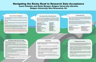 Navigating the Rocky Road to Research Data Acceptance
Laura Palumbo and Aletia Morgan, Rutgers University Libraries
Rutgers University, New Brunswick, NJ
Environmental Scan of Data Repositories
The Task Force based their environmental scan on ACRL SPEC Kit 334, Research
Data Management Services. We developed 34 review criteria, divided into 5 categories:
Research Data Management Services (RDMS); Data Archiving Services; RDM Service
Staffing; Partnerships; and Research Data Policy. We scanned 35 data repositories,
shown below, using information available on their websites. Follow up conversations
were held with selected repository managers.
University of California at Berkeley
University of California at San Francisco
Columbia University
Cornell University - Digital Commons at IRL,
eCommons, Geospatial Information Repository
Dryad
University of Edinburgh
University of Guelph
Harvard University
University of Illinois at Chicago
University of Illinois at Urbana-Champaign
Indiana University
Inter-university Consortium for Political and
Social Research (ICPSR)
University of Iowa
John Hopkins University
University of Maryland
Massachusetts Institute of Technology
History of RUcore / RUresearch
2005-2010 RUcore, the Rutgers University Community Repository, was developed on a
Fedora infrastructure for the online preservation of NJ historical documents, as well as
images, maps and videos.
2009-2010 RUcore enhancements supported the ingest, preservation and sharing of
research data. A new service, branded RUresearch, began a pilot test with select
researchers.
2011-2012 The “RUresearch Data Team” began limited outreach to department faculty
with Data Management Plan assistance and to promote the deposit of research data into
RUcore.
2013 Questions arose about legal, copyright and curation details with research datasets.
RUcore digital collections were typically reviewed for quality, rights and ownership.
Researchers need to easily be able to determine whether that RUcore is suitable for their
data preservation and sharing requirements when they write their DMP.
2014 The Ruresearch Data Team limited services to DMP assistance and training on
data management. We have held back from soliciting datasets for RUcore deposit.
2015: How can RUL offer a responsive service for data preservation if we require a
meticulous copyright and privacy review before being referenced in a DMP? Who has
the authority to determine whether any data sets are suitable for preservation in RUcore?
University of Michigan
University of Minnesota
Monash University
New York University
University of North Carolina
Odum Institute
Ohio State University
University of Oregon
Pennsylvania State University
University of Pittsburgh
Princeton University
Purdue University
Stanford University
Syracuse University- QDR
University of Texas
University of Virginia
University of Wisconsin-Madison
Proposed Data Team
RUL has many qualified personnel able to provide Data Management Services. We
proposed a data team consisting of two parts: a Core Data Team, responsible for
preliminary review of projects and who will also serve as project managers; and an
Expanded Data Team, who will act as Project Managers responsible for oversight and
creation of metadata for their data projects.
With the exception of the Research Data Manager, whose time would be 100%
attributable to Research Data Services, these personnel would be responsible for data
duties on a part-time basis. As RUL Research Data Services grow, additional staffing
and resources should be allocated to the Research Data Service. Job descriptions may
need to accommodate changes in time spent on data in the future.
Our proposed data team consists of:
Core Data Team Expanded Data Team, in addition to Core
Research Data Manager Data Librarians- 2
Chemistry & Physics Librarian/Science Data Specialist Digital Humanities Librarians- 2
Metadata Librarian for Continuing Resources, Health Sciences Librarians- 2
Scholarship, and Data Social Science Librarian
Digital Data Curator Physical Sciences Librarian, Newark
Digital Library Architect Life Sciences Librarian, Newark
Science Librarian, New Brunswick
Findings and Future Plans
 Information about repository storage capacity was limited. Restrictions to file
sizes and file types were more prevalent, with offerings ranging from 10 – 500
GB free of charge; and acceptance of most standard file types associated with
open source and widely used proprietary software was common.
• Funding models for storage and preservation of research data have not been
established for many repositories, although a few did provide information about
costs of services. Storage fees may be passed on to the researchers, but will not
become a significant source of income, due to the low cost of storage. If
Research Data Services were to become a core service, costs could be passed
on to the departments who benefit from them.
• Potential collaborators include the Office of Research and Economic
Development and the Institutional Review Boards, and also OIT for very large
data projects. The Research Offices and IRBs are eager for assistance in helping
to manage research data.
• Future development plans include an online self-deposit interface, which would
allow researchers to upload and describe their own data. Forms have been
developed which could be easily migrated to such an interface.
2014 Research Data Task Force Charge
• Review the administrative structure of other data repositories, and the evaluation
process for technical, legal, and confidential issues involving data deposit at other
institutions that might serve as models.
• Consult with appropriate major stakeholders to ensure that RUL workflows and
practices facilitate and do not conflict with policies and practices of those departments,
especially the office of the Vice President for Research, and Research and Sponsored
Programs.
• Establish principles for prioritization of data deposit projects based on RUL strategic
priorities. This should include a definition of various types of potential projects to ensure
that we have the resources both to host and to sustain projects, ie. federal grants, non-
grant funded research, etc.
• Develop a framework for evaluation for data deposit in RUcore that includes a
questionnaire or series of questionnaires to be used for each data deposit, covering
technical, legal, and confidential criteria (similar to the Digital Projects Evaluation
Process approved by Cabinet in March 2013).
• Develop a corresponding guide on evaluation criteria to provide clarity to subject
librarians.
• Recommend assignments for functional responsibility in the area of data deposit.
• Chart a workflow for the data deposit evaluation process.
• Determine the major stakeholders at Rutgers who need to be familiar with the RUL data
deposit process.
• Assess RUcore hardware and software infrastructure to support immediate, three year
and five year needs for data deposit.
RUL will be working with the General Counsel’s Office and the Office of
Research and Economic Development to finalize an institutional Research
Data Policy. That policy should:
• Clarify the ownership of data products generated through funded
research;
• Confirm the rights and obligations of any PI to act as data custodian and
adhere to funder and institutional requirements for data protection,
retention, preservation and sharing as appropriate;
• Preserve the privacy rights of research subjects;
• Maintain confidentiality to support potential commercialization of
research findings;
• Assert the institution’s right of access to research data products.
• Specify the terms and process by which research data may be destroyed or
removed from the institution.
Data Policies
Background Image: © Can Stock Photo Inc. / DeeBoldrick
 