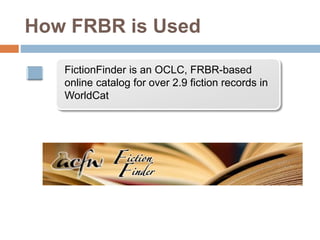 How FRBR is Used
FictionFinder is an OCLC, FRBR-based
online catalog for over 2.9 fiction records in
WorldCat
 