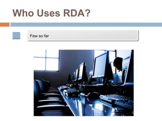 Who Uses RDA?
Few so far
 