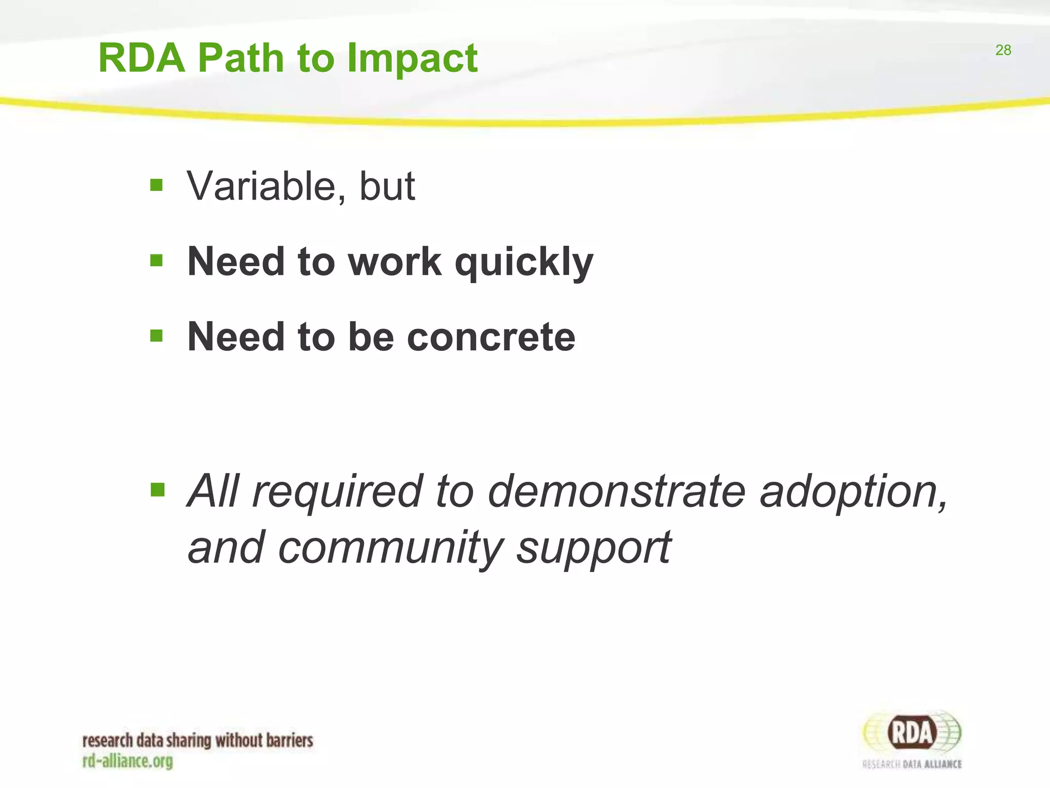RDA Path to Impact

 Variable, but
 Need to work quickly
 Need to be concrete

 All required to demonstrate adoption,
and community support

28

 