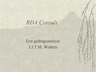 RDA Consult


Een gedragsanalyse
 J.J.T.M. Wolters
 