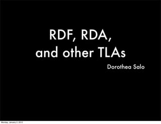 RDF, RDA,
                          and other TLAs
                                     Dorothea Salo




Monday, January 2, 2012
 