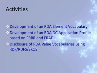 Activities
Development of an RDA Element Vocabulary
Development of an RDA DC Application Profile
based on FRBR and FRAD
...
