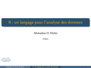 .
......
R : un langage pour l’analyse des donnees
Ahmadou H. Dicko
FASEG
Ahmadou H. Dicko (FASEG) R : un langage pour l’analyse des donnees 1 / 1
 