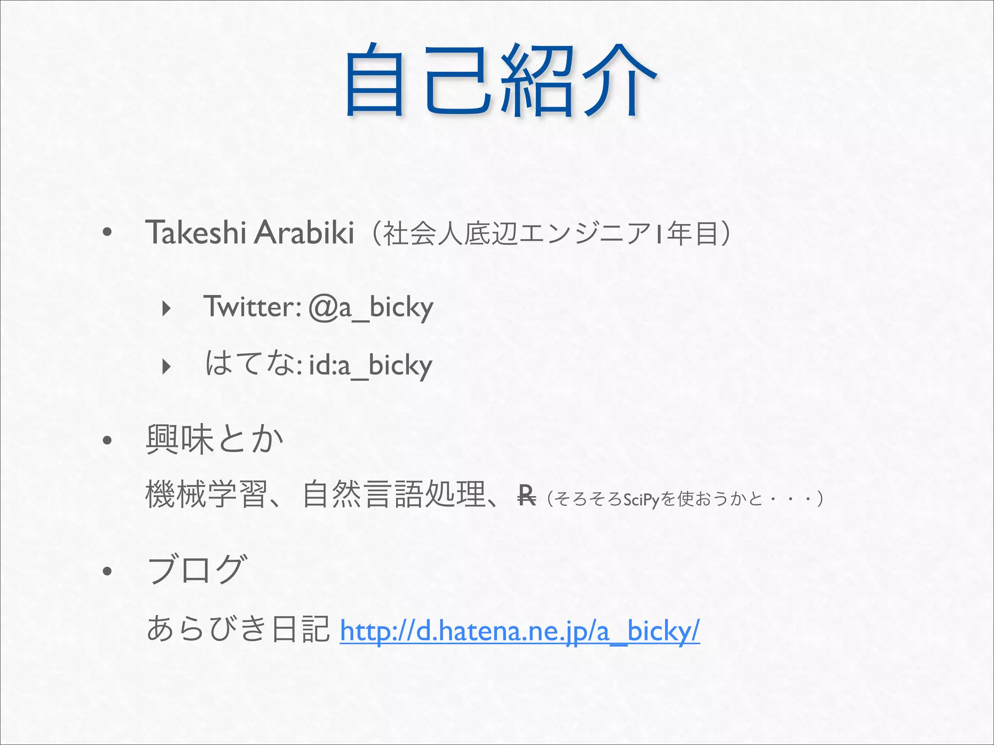 • Takeshi Arabiki                          1

    ‣ Twitter: @a_bicky
    ‣        : id:a_bicky

•
                              R        SciPy



•
                http://d.hatena.ne.jp/a_bicky/
 