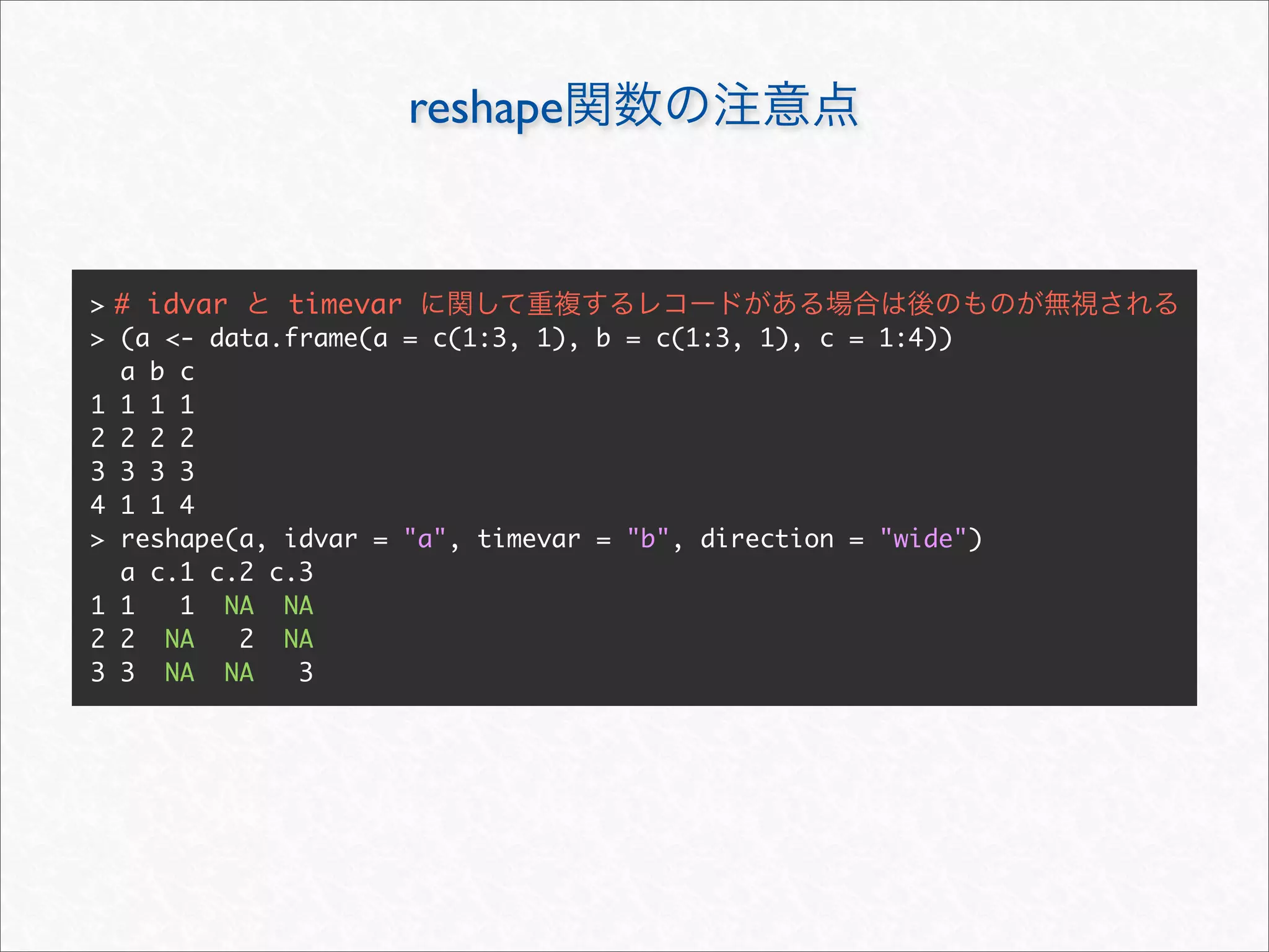 reshape


> # idvar    timevar
> (a <- data.frame(a = c(1:3, 1), b = c(1:3, 1), c = 1:4))
  a b c
1 1 1 1
2 2 2 2
3 3 3 3
4 1 1 4
> reshape(a, idvar = "a", timevar = "b", direction = "wide")
  a c.1 c.2 c.3
1 1   1 NA NA
2 2 NA    2 NA
3 3 NA NA     3
 