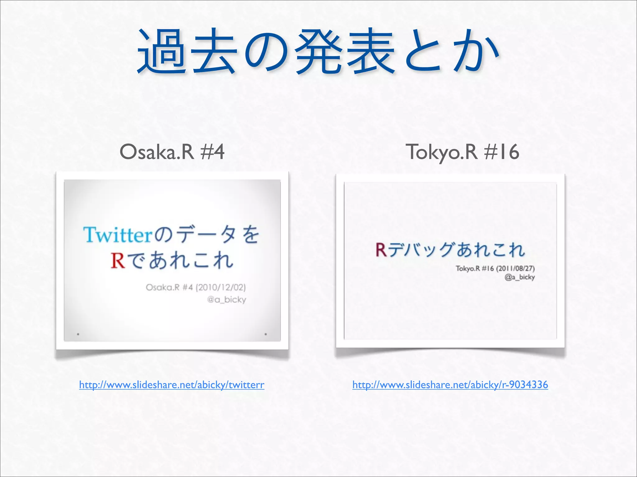 Osaka.R #4                                     Tokyo.R #16




http://www.slideshare.net/abicky/twitterr   http://www.slideshare.net/abicky/r-9034336
 