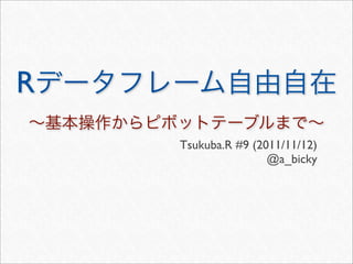 R
    Tsukuba.R #9 (2011/11/12)
                    @a_bicky
 