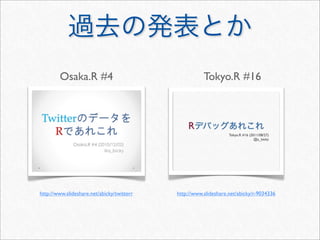 Osaka.R #4                                     Tokyo.R #16




http://www.slideshare.net/abicky/twitterr   http://www.slideshare.net/abicky/r-9034336
 