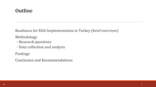 Readiness for RDA Implementation in Turkey (brief overview)
Methodology
◦ Research questions
◦ Data collection and analysis
Findings
Conclusion and Recommendations
2
Outline
T.Ç.
 