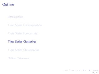 Outline
Introduction
Time Series Decomposition
Time Series Forecasting
Time Series Clustering
Time Series Classiﬁcation
Online Resources
16 / 39
 