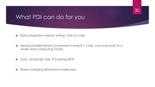 What PDI can do for you
 Data integration without writing 1 line of code
 Heavily parallel streams (compare to base-R 1 ...