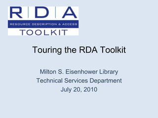 Touring the RDA Toolkit Milton S. Eisenhower Library Technical Services Department July 20, 2010 
