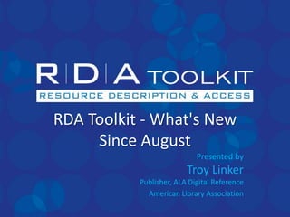 RDA Toolkit - What's New
Since August
Presented by
Troy Linker
Publisher, ALA Digital Reference
American Library Association
 