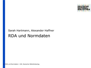 Sarah Hartmann, Alexander Haffner RDA und Normdaten RDA und Normdaten | 100. Deutscher Bibliothekartag 