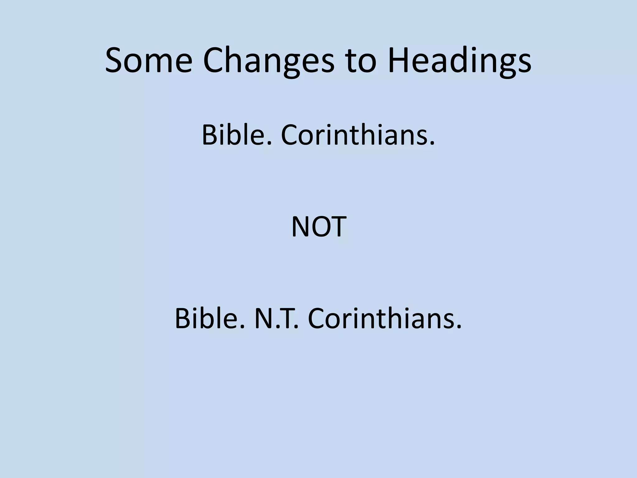Some Changes to Headings
     Bible. Corinthians.

            NOT

   Bible. N.T. Corinthians.
 