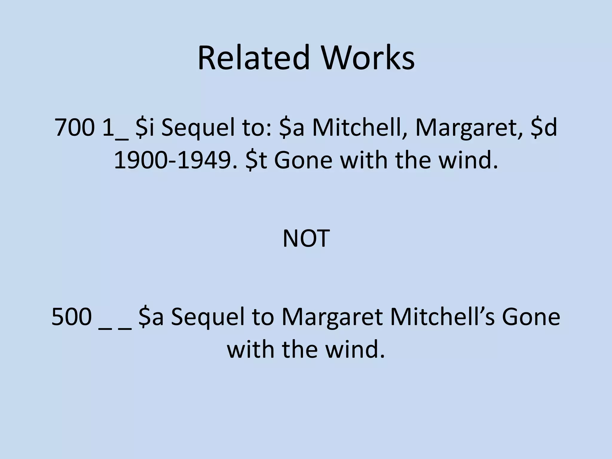 Related Works
700 1_ $i Sequel to: $a Mitchell, Margaret, $d
     1900-1949. $t Gone with the wind.

                    NOT

500 _ _ $a Sequel to Margaret Mitchell’s Gone
               with the wind.
 