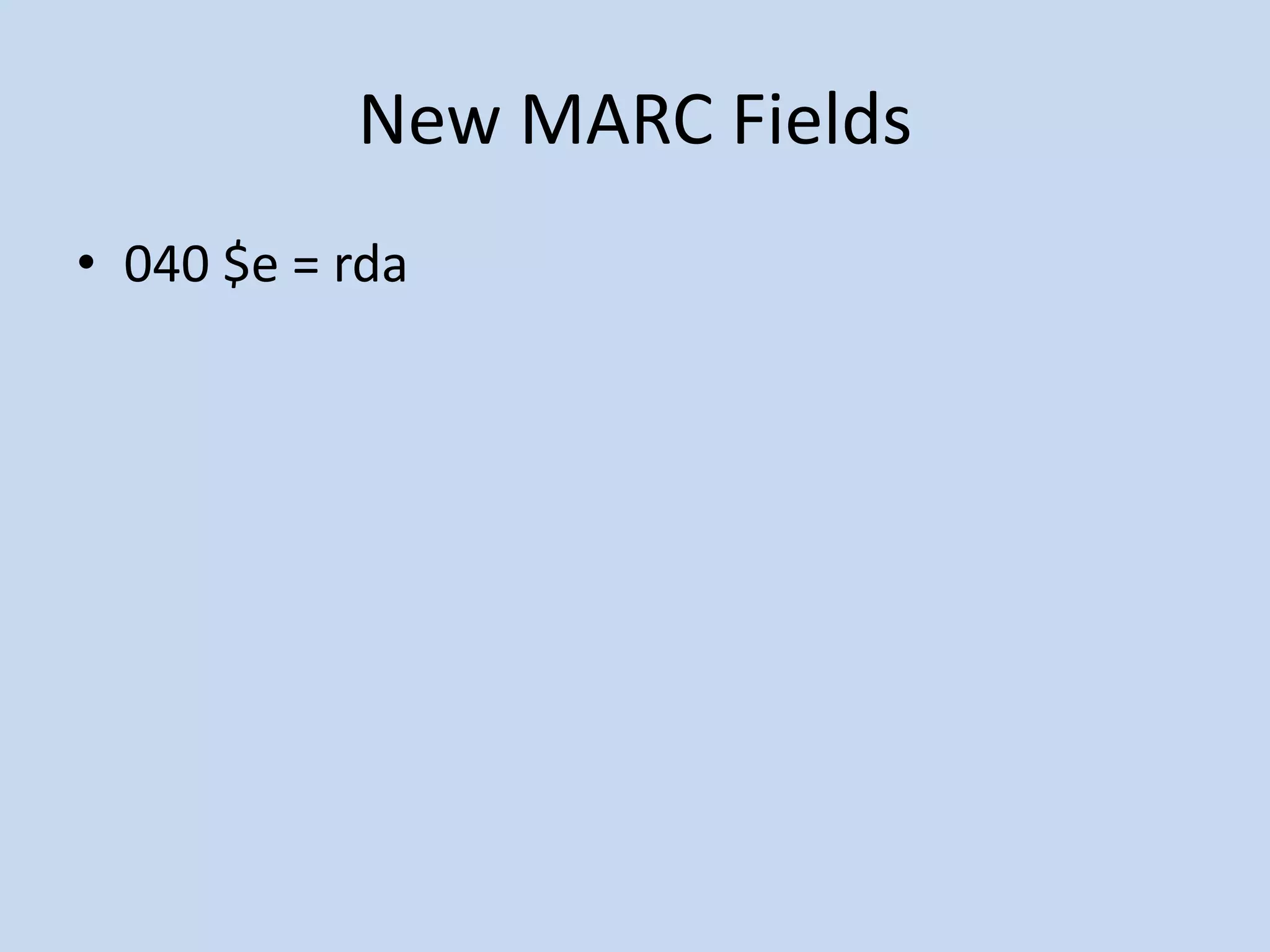 New MARC Fields
• 040 $e = rda
 