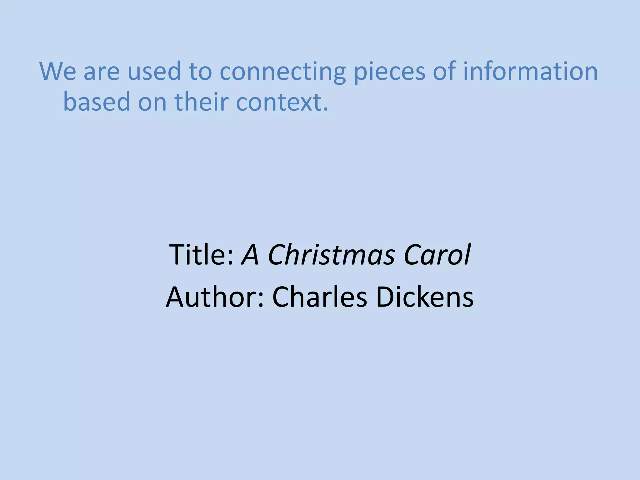 We are used to connecting pieces of information
 based on their context.




          Title: A Christmas Carol
          Author: Charles Dickens
 