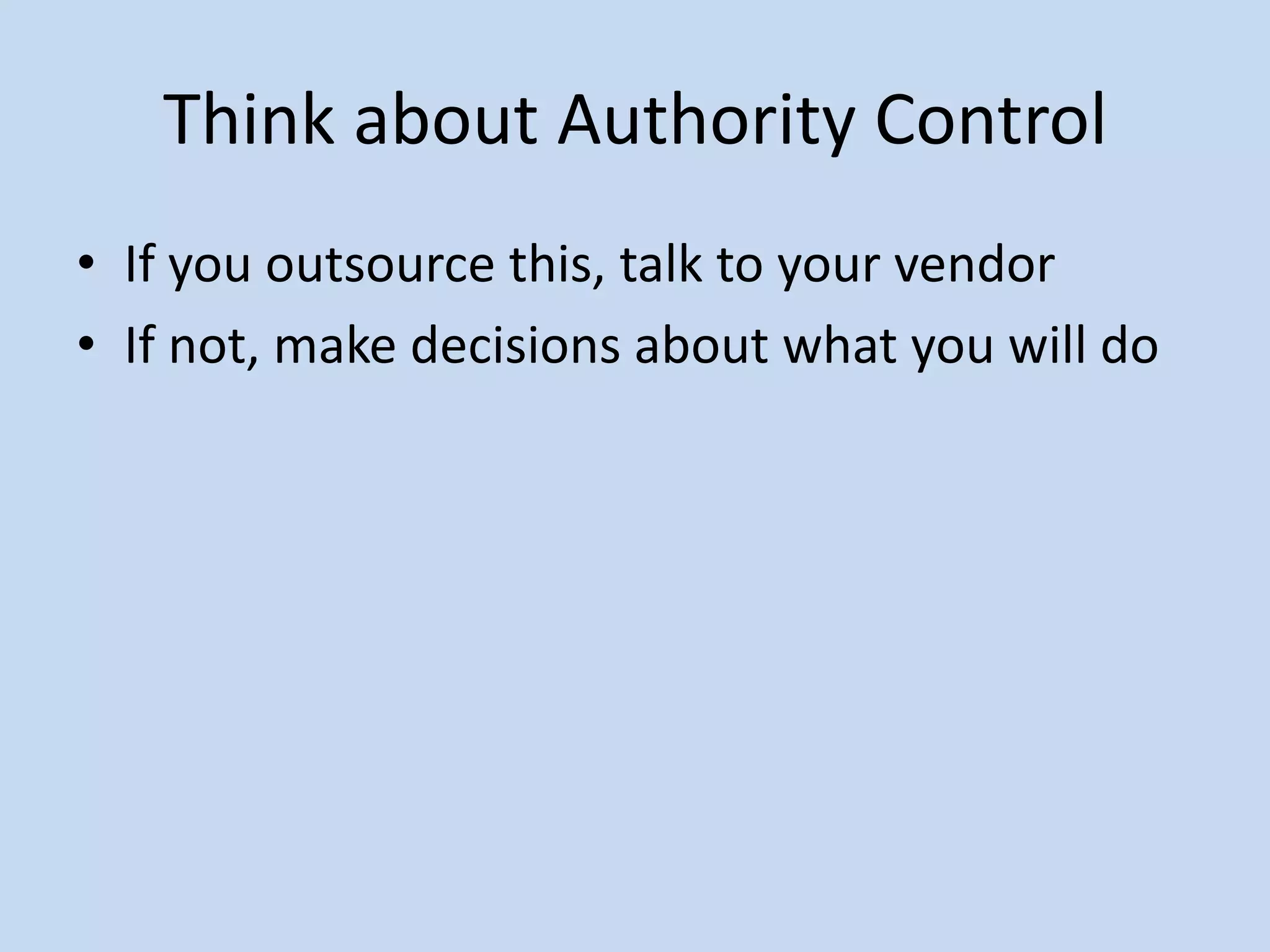 Think about Authority Control
• If you outsource this, talk to your vendor
• If not, make decisions about what you will do
 